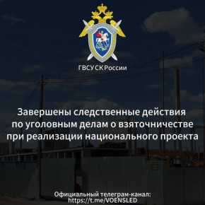 Завершены следственные действия по уголовным делам о взяточничестве при реализации национального проекта