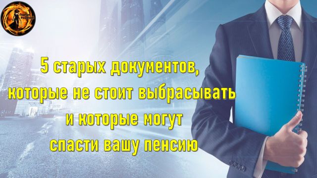 Пять старых документов, которые могут оказаться вашими союзниками на пути к достойной пенсии